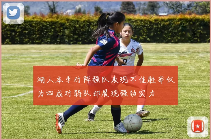 湖人本季对阵强队表现不佳胜率仅为四成对弱队却展现强劲实力