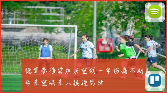 德章泰穆雷经历重创一年伤痛不断母亲重病亲人接连离世
