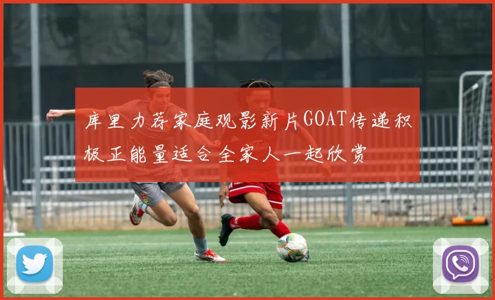 库里力荐家庭观影新片GOAT传递积极正能量适合全家人一起欣赏