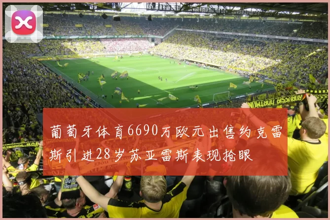 葡萄牙体育6690万欧元出售约克雷斯引进28岁苏亚雷斯表现抢眼