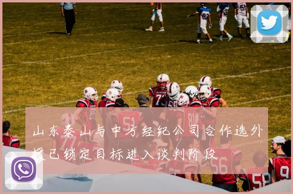 山东泰山与中方经纪公司合作选外援已锁定目标进入谈判阶段
