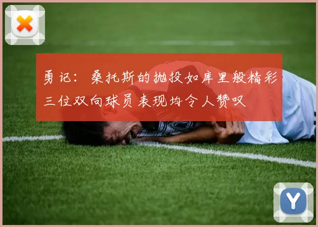 勇记：桑托斯的抛投如库里般精彩三位双向球员表现均令人赞叹