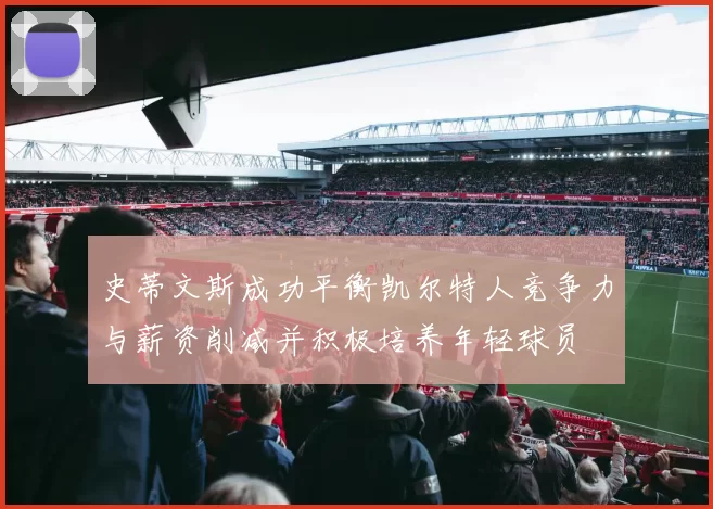 史蒂文斯成功平衡凯尔特人竞争力与薪资削减并积极培养年轻球员