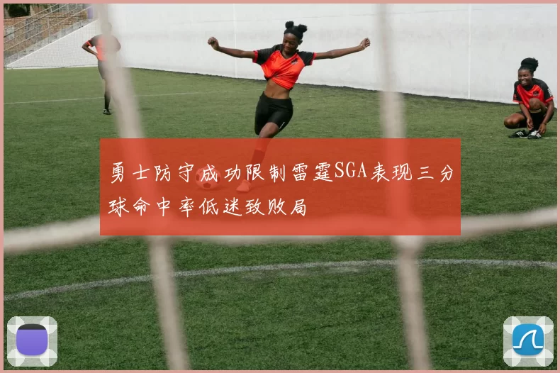 勇士防守成功限制雷霆SGA表现三分球命中率低迷致败局