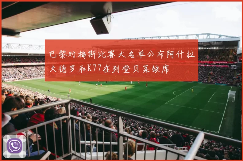 巴黎对梅斯比赛大名单公布阿什拉夫德罗和K77在列登贝莱缺席