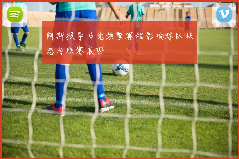 阿斯报导马竞频繁赛程影响球队状态与联赛表现