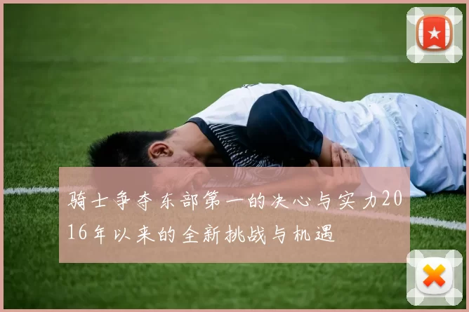 骑士争夺东部第一的决心与实力2016年以来的全新挑战与机遇